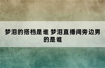 梦泪的搭档是谁 梦泪直播间旁边男的是谁